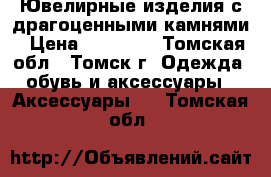 Ювелирные изделия с драгоценными камнями › Цена ­ 45 923 - Томская обл., Томск г. Одежда, обувь и аксессуары » Аксессуары   . Томская обл.